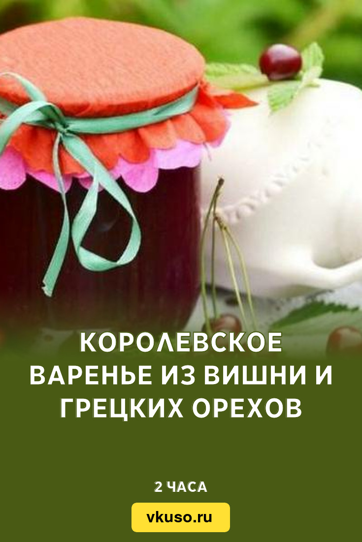 Королевское варенье из вишни и грецких орехов, рецепт с фото — Вкусо.ру