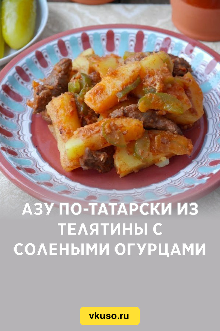 Азу по-татарски из телятины с солеными огурцами, рецепт с фото пошагово —  Вкусо.ру