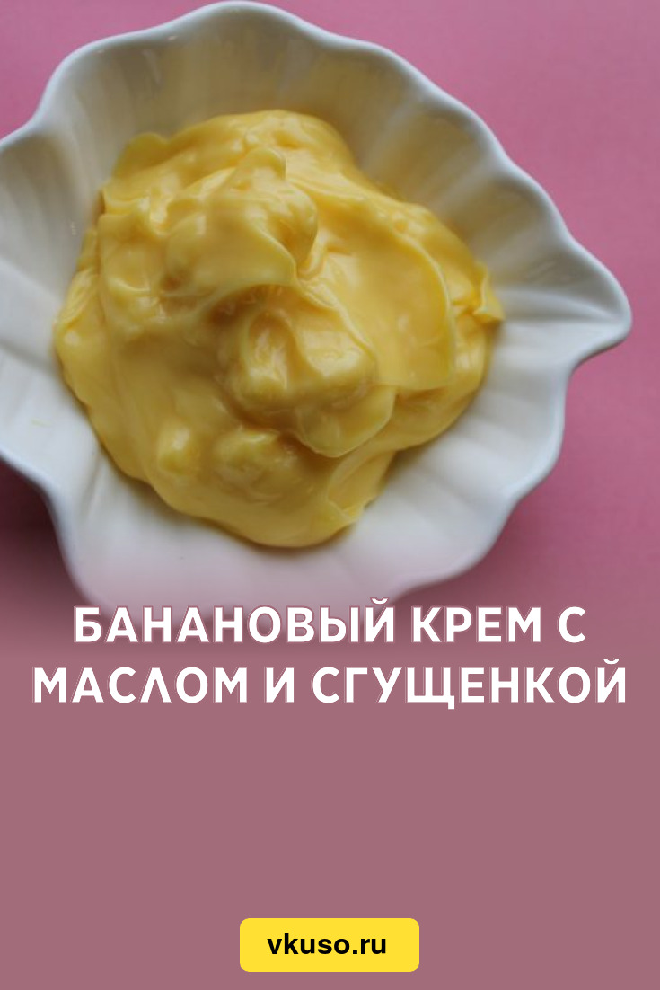 Банановый крем с маслом и сгущенкой, рецепт с фото — Вкусо.ру