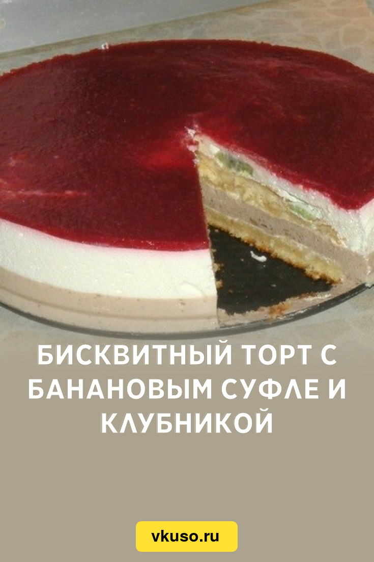 Бисквитный торт с банановым суфле и клубникой, рецепт с фото — Вкусо.ру