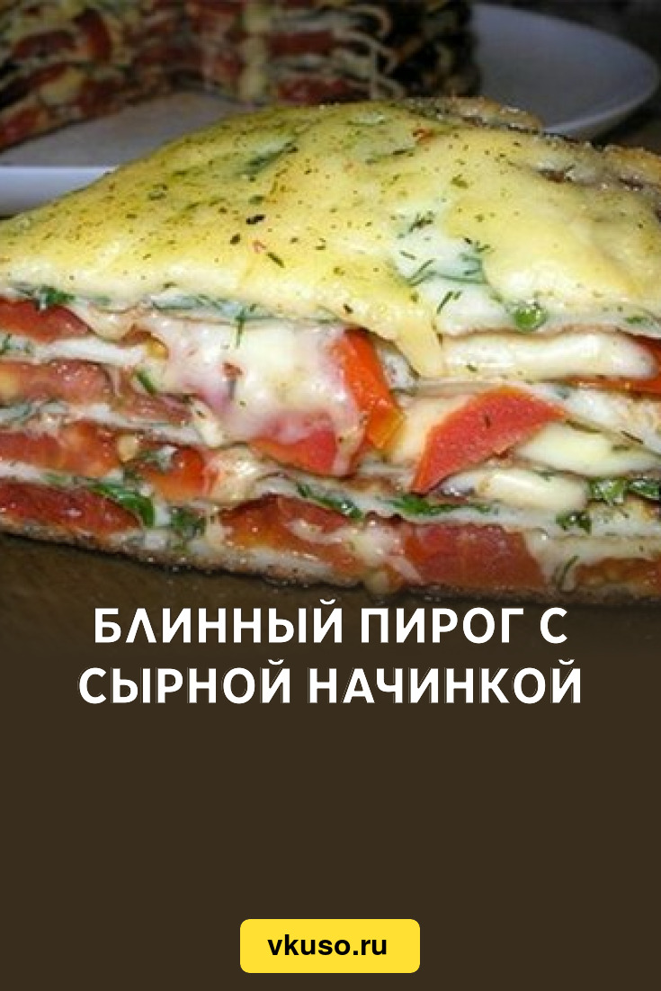 Блинный пирог с сырной начинкой, рецепт с фото — Вкусо.ру