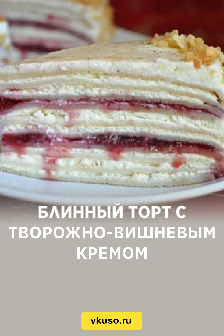 Блинный торт с творожно-вишневым кремом, рецепт с фото — Вкусо.ру