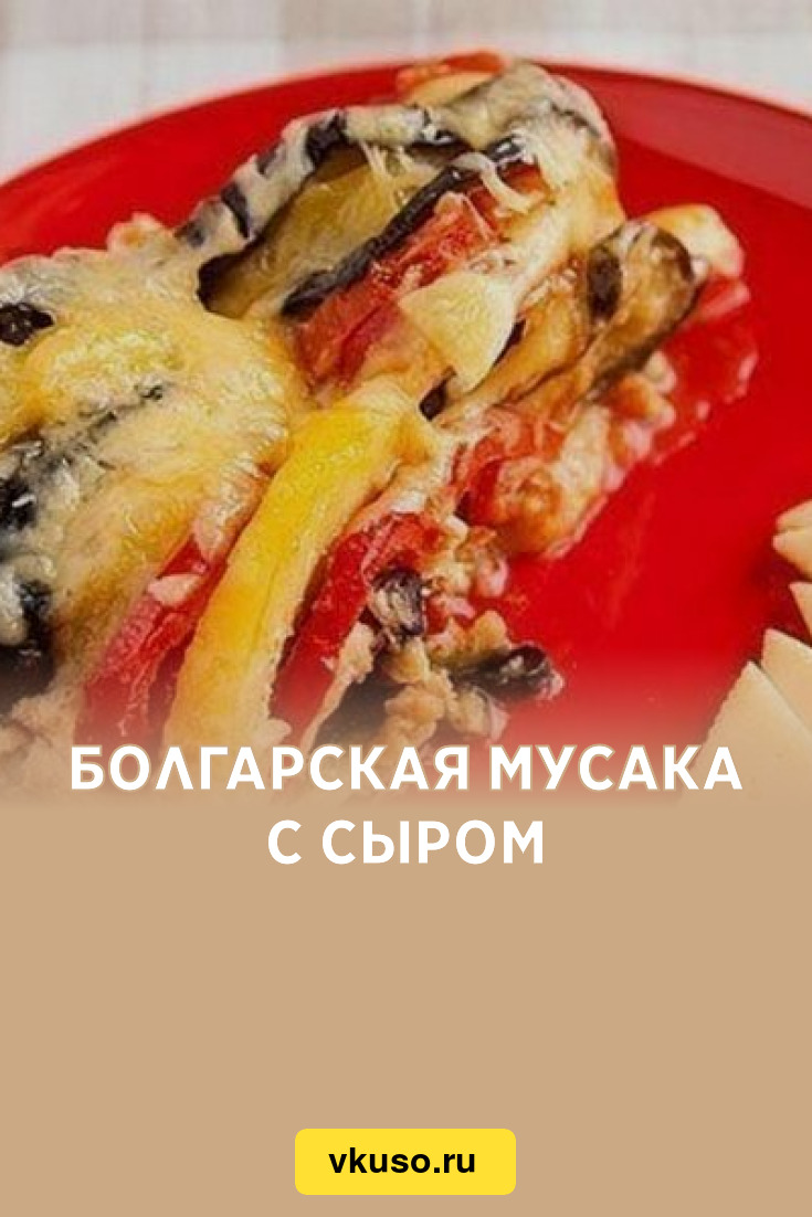 Болгарская мусака с сыром, рецепт с фото — Вкусо.ру