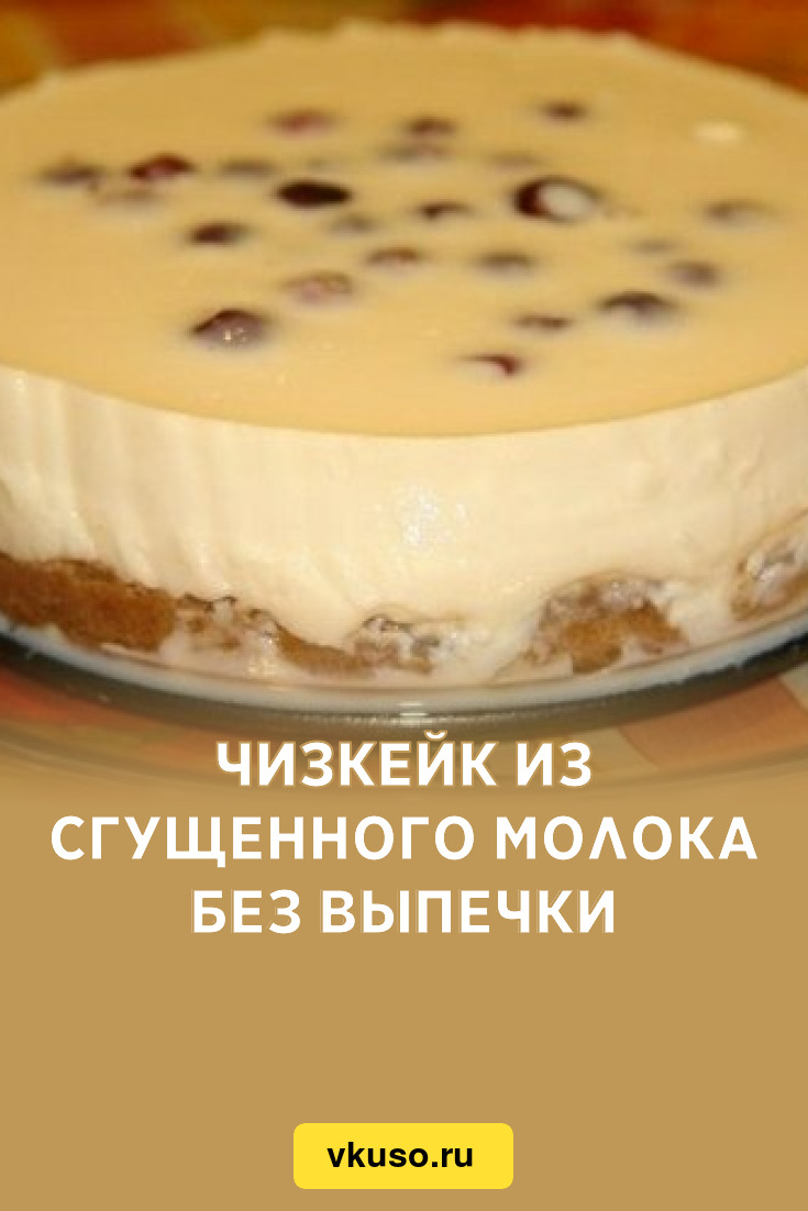 Чизкейк из сгущенного молока без выпечки, рецепт с фото — Вкусо.ру