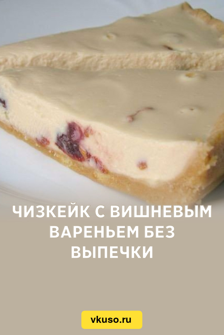 Чизкейк с вишневым вареньем без выпечки, рецепт с фото — Вкусо.ру