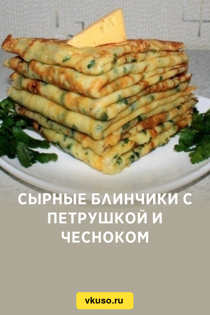 Cырные блинчики с петрушкой и чесноком, рецепт с фото — Вкусо.ру