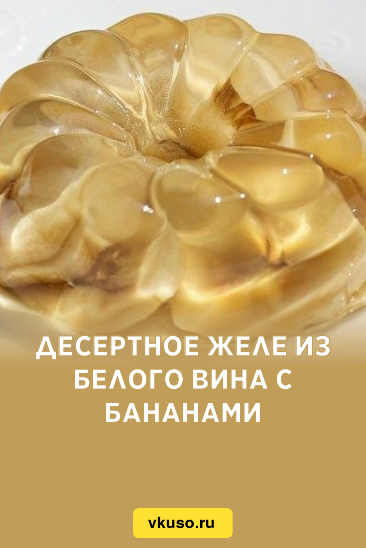 Десертное желе из белого вина с бананами, рецепт с фото — Вкусо.ру