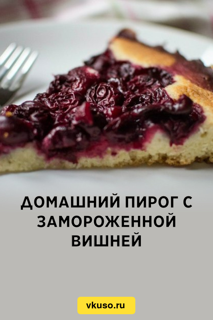 Домашний пирог с замороженной вишней, рецепт с фото — Вкусо.ру