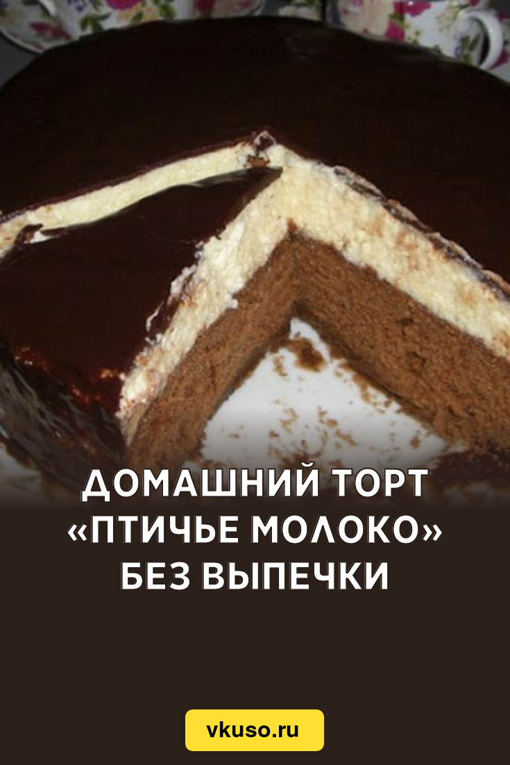 Домашний торт «Птичье молоко» без выпечки, рецепт с фото — Вкусо.ру