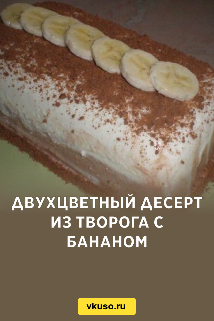 Двухцветный десерт из творога с бананом, рецепт с фото — Вкусо.ру