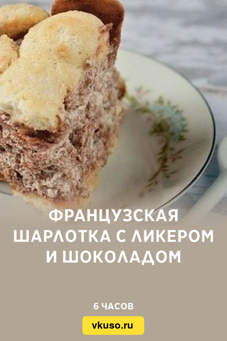 Французская шарлотка с ликером и шоколадом, рецепт с фото — Вкусо.ру