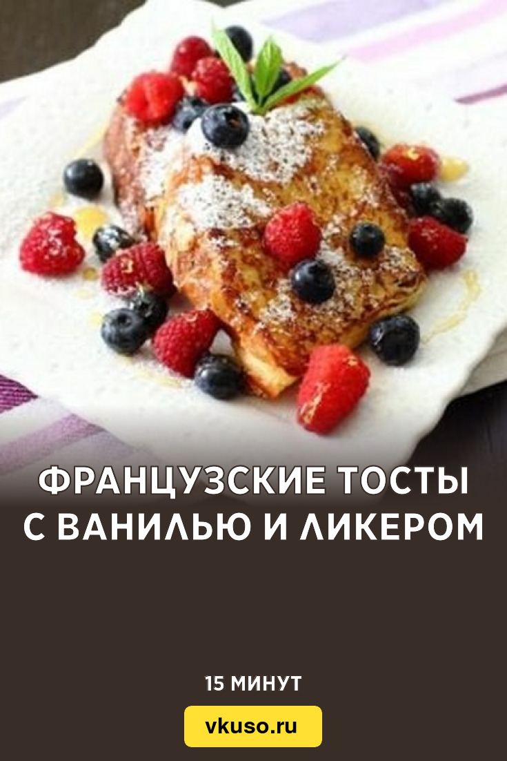 Французские тосты с ванилью и ликером, рецепт с фото пошагово — Вкусо.ру