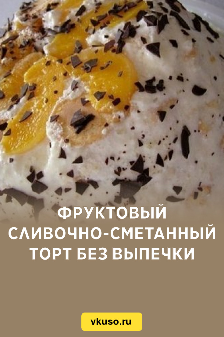 Фруктовый сливочно-сметанный торт без выпечки, рецепт с фото — Вкусо.ру