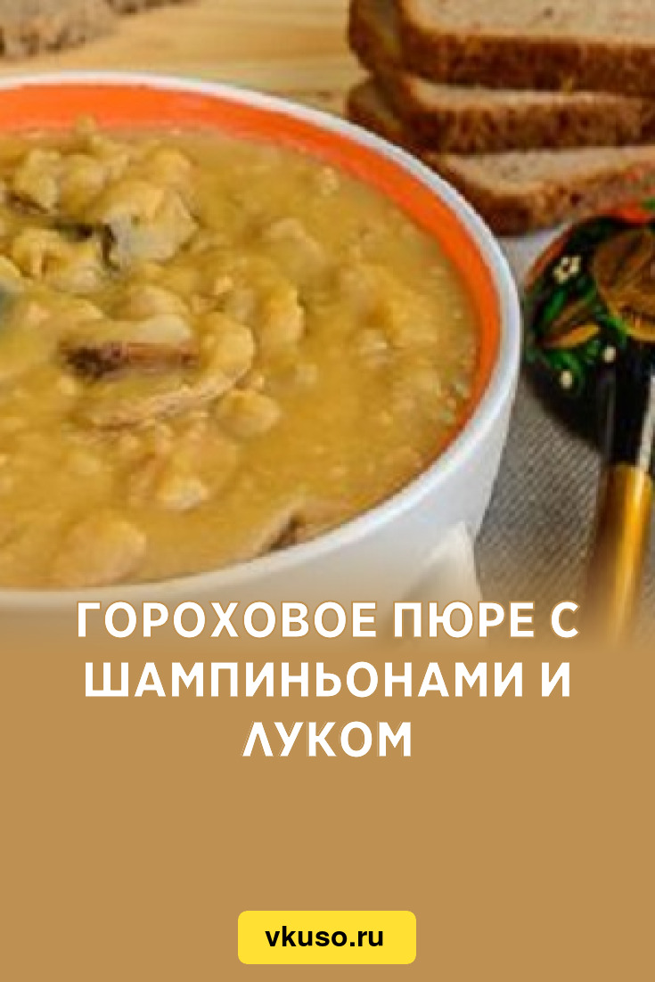 Гороховое пюре с шампиньонами и луком, рецепт с фото — Вкусо.ру