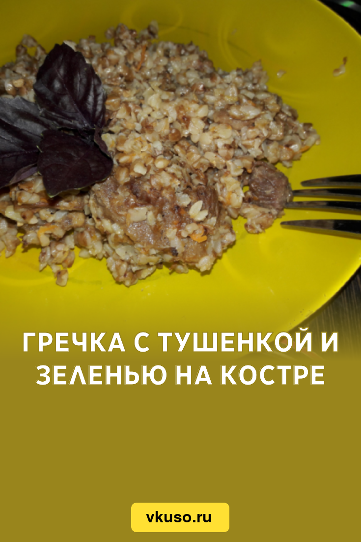 Гречка с тушенкой и зеленью на костре, рецепт с фото и видео — Вкусо.ру