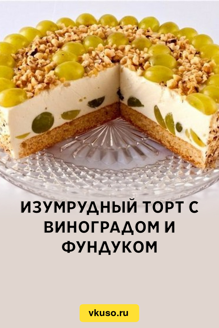 Изумрудный торт с виноградом и фундуком, рецепт с фото — Вкусо.ру