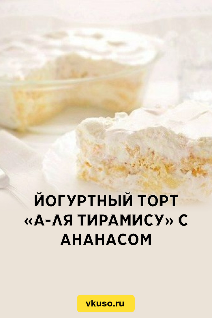 Йогуртный торт «а-ля Тирамису» с ананасом, рецепт с фото — Вкусо.ру