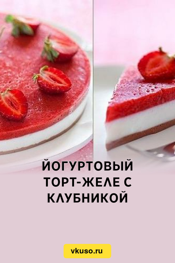 Йогуртовый торт-желе с клубникой, рецепт с фото — Вкусо.ру