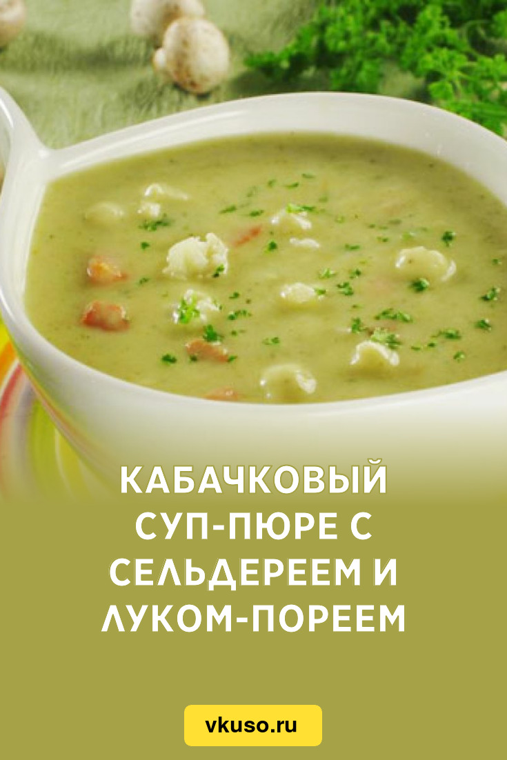 Кабачковый суп-пюре с сельдереем и луком-пореем, рецепт с фото — Вкусо.ру