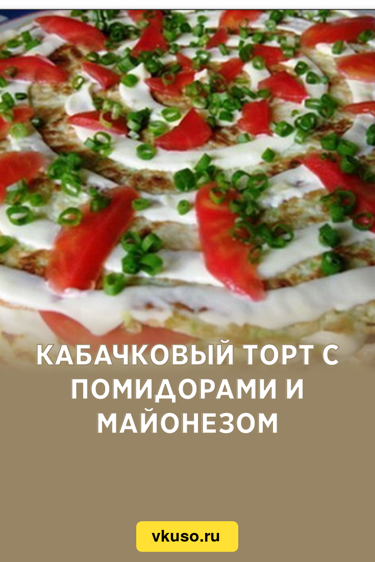 Кабачковый торт с помидорами и майонезом, рецепт с фото — Вкусо.ру