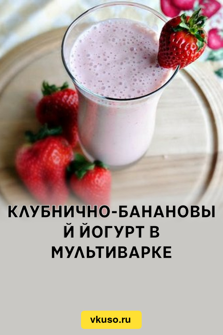 Клубнично-банановый йогурт в мультиварке, рецепт с фото — Вкусо.ру