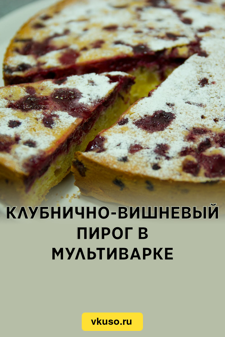 Клубнично-вишневый пирог в мультиварке, рецепт с фото и видео — Вкусо.ру