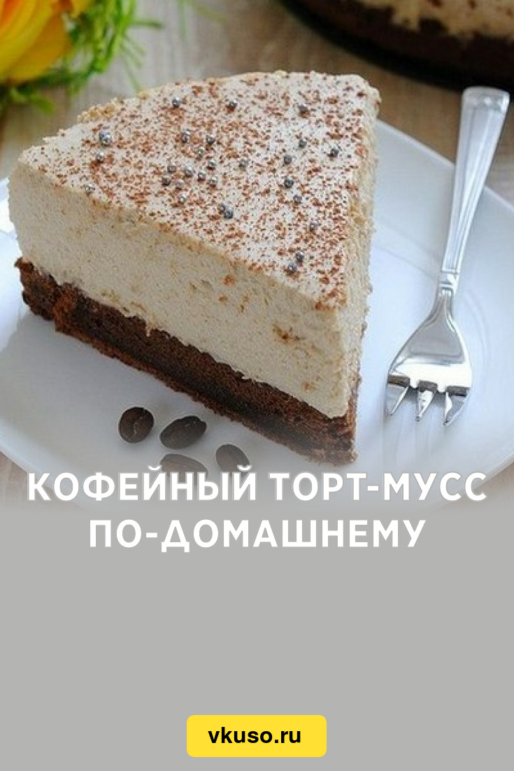 Кофейный торт-мусс по-домашнему, рецепт с фото — Вкусо.ру