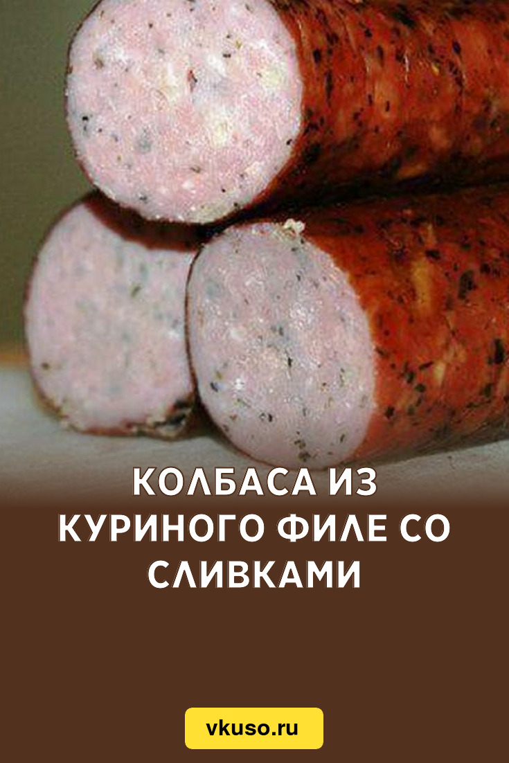 Колбаса из куриного филе со сливками, рецепт с фото — Вкусо.ру