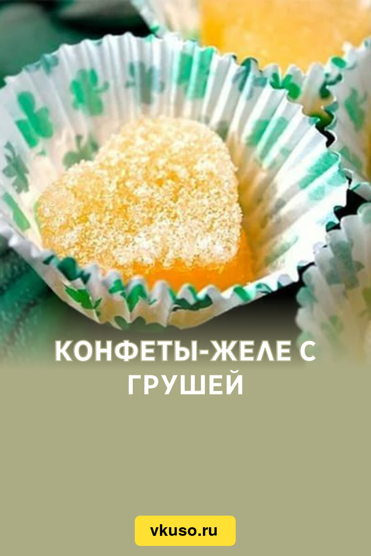 Конфеты-желе с грушей, рецепт с фото — Вкусо.ру