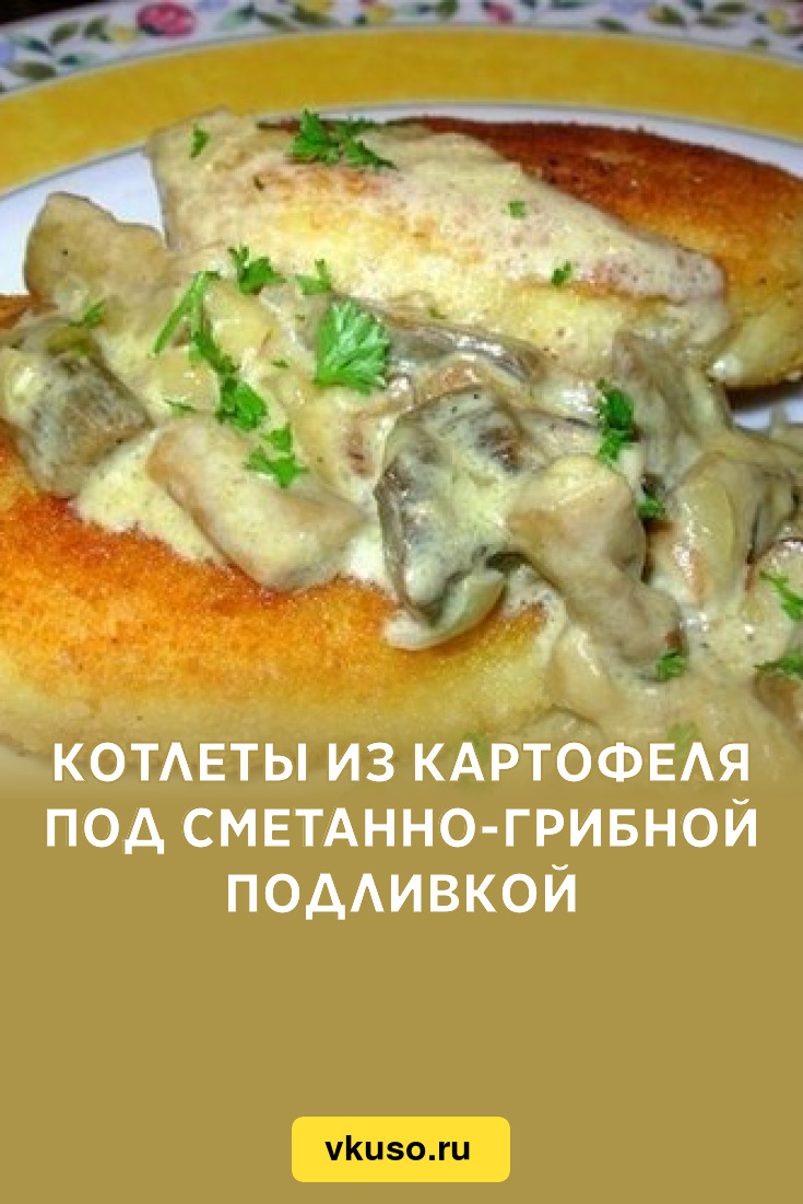 Котлеты из картофеля под сметанно-грибной подливкой, рецепт с фото —  Вкусо.ру