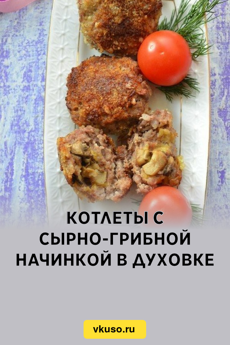 Котлеты с сырно-грибной начинкой в духовке, рецепт с фото пошагово —  Вкусо.ру