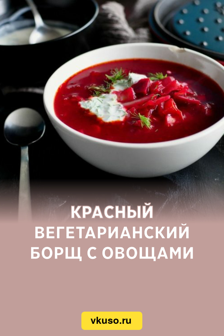 Красный вегетарианский борщ с овощами, рецепт с фото и видео — Вкусо.ру