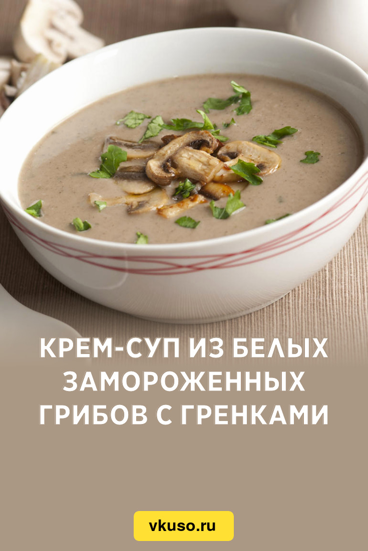 Крем-суп из белых замороженных грибов с гренками, рецепт с фото — Вкусо.ру