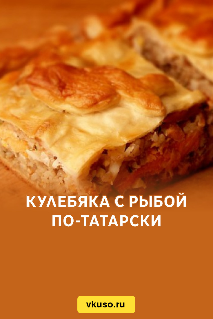 Кулебяка с рыбой по-татарски, рецепт с фото — Вкусо.ру