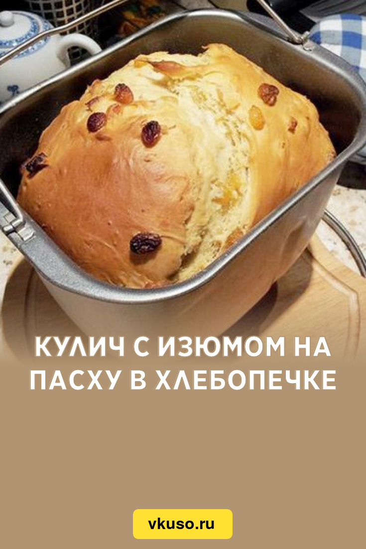 Кулич с изюмом на Пасху в хлебопечке, рецепт с фото — Вкусо.ру