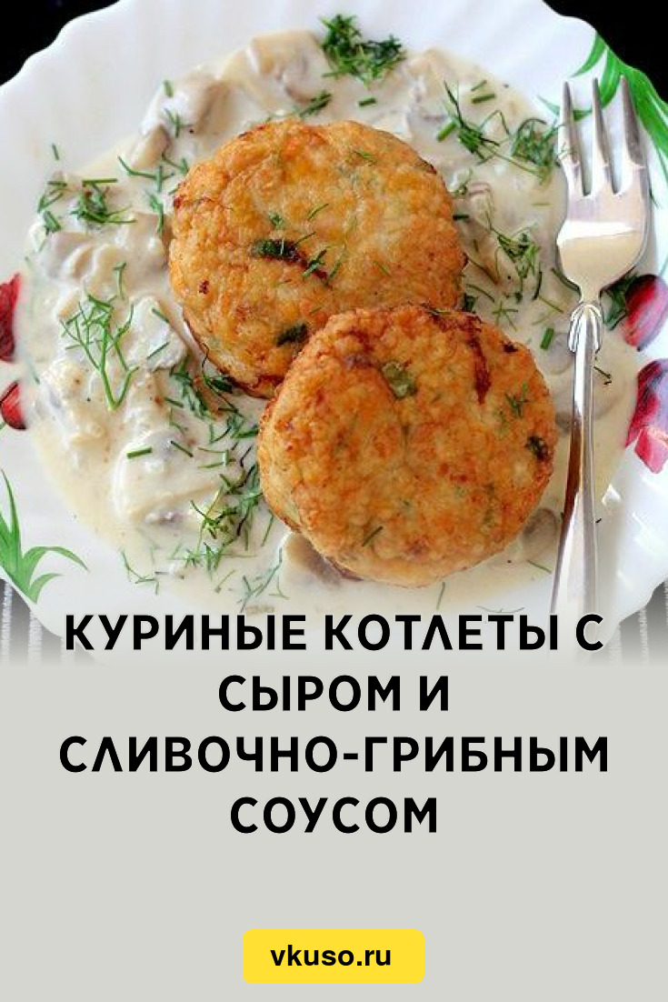 Куриные котлеты с сыром и сливочно-грибным соусом, рецепт с фото — Вкусо.ру