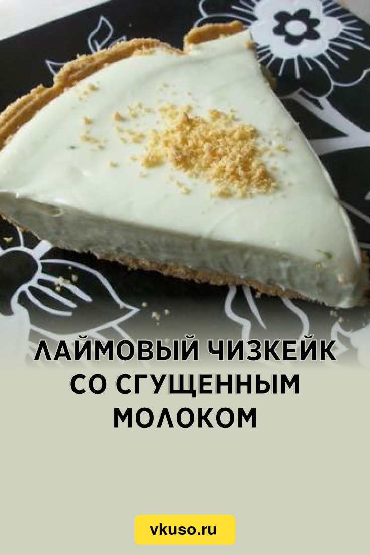 Лаймовый чизкейк со сгущенным молоком, рецепт с фото — Вкусо.ру