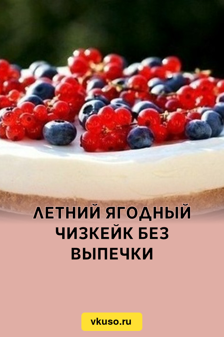 Летний ягодный чизкейк без выпечки, рецепт с фото — Вкусо.ру