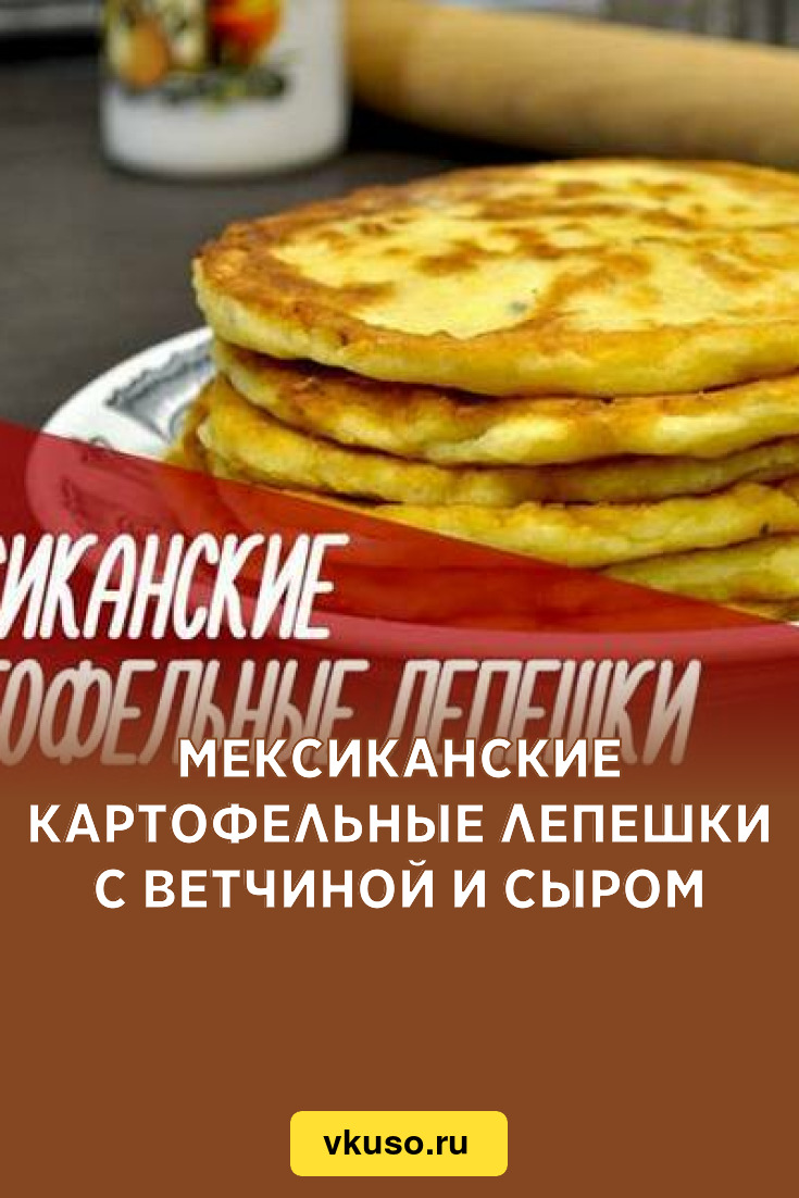 Мексиканские картофельные лепешки с ветчиной и сыром, рецепт с фото и видео  — Вкусо.ру