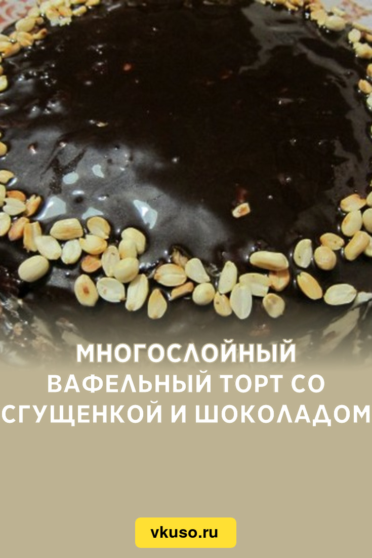 Многослойный вафельный торт со сгущенкой и шоколадом, рецепт с фото —  Вкусо.ру