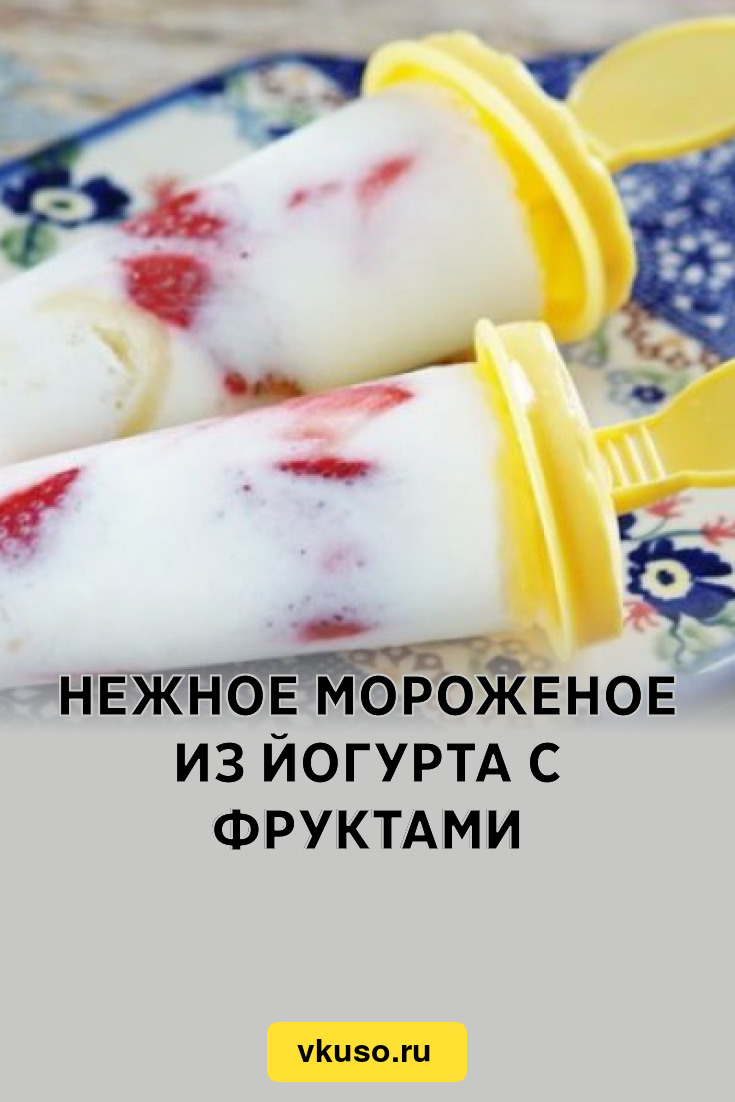 Нежное мороженое из йогурта с фруктами, рецепт с фото — Вкусо.ру