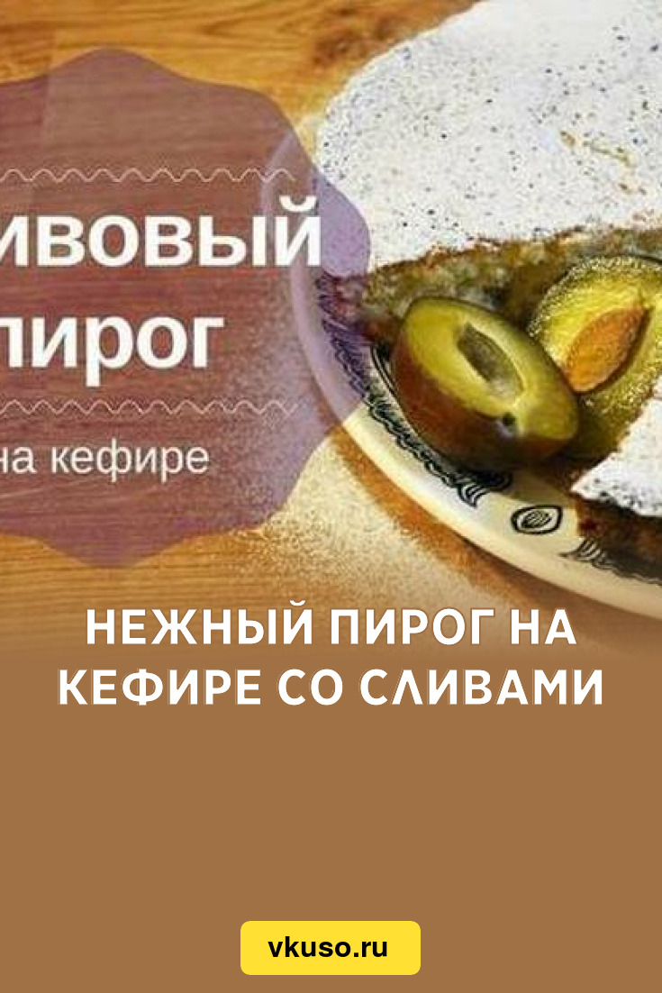 Нежный пирог на кефире со сливами, рецепт с фото и видео — Вкусо.ру