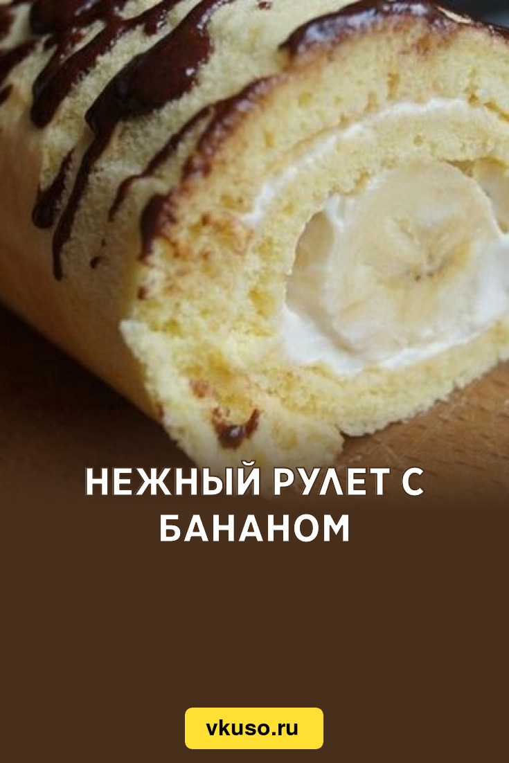 Нежный рулет с бананом, рецепт с фото — Вкусо.ру