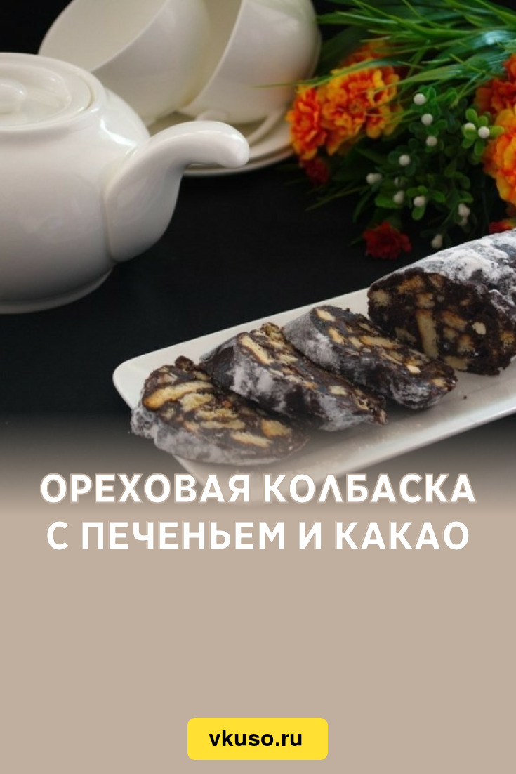 Ореховая колбаска с печеньем и какао, рецепт с фото пошагово — Вкусо.ру