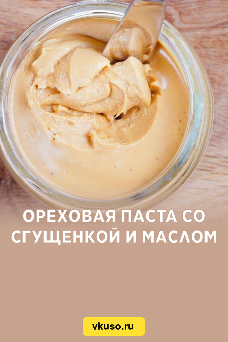 Ореховая паста со сгущенкой и маслом, рецепт с фото — Вкусо.ру