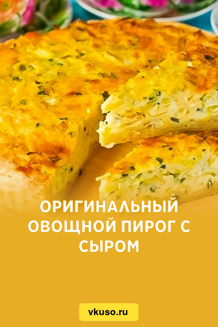 Оригинальный овощной пирог с сыром, рецепт с фото — Вкусо.ру