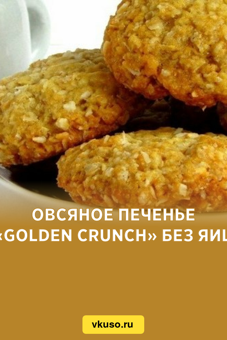 Овсяное печенье «Golden Crunch» без яиц, рецепт с фото — Вкусо.ру