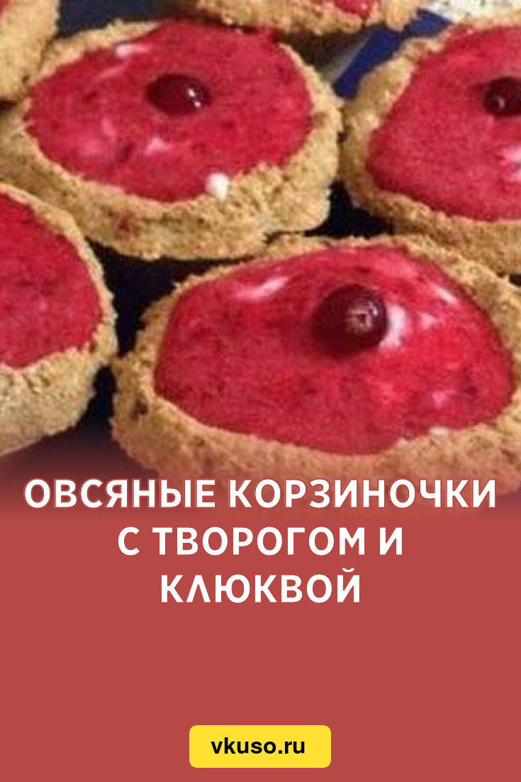 Овсяные корзиночки с творогом и клюквой, рецепт с фото — Вкусо.ру