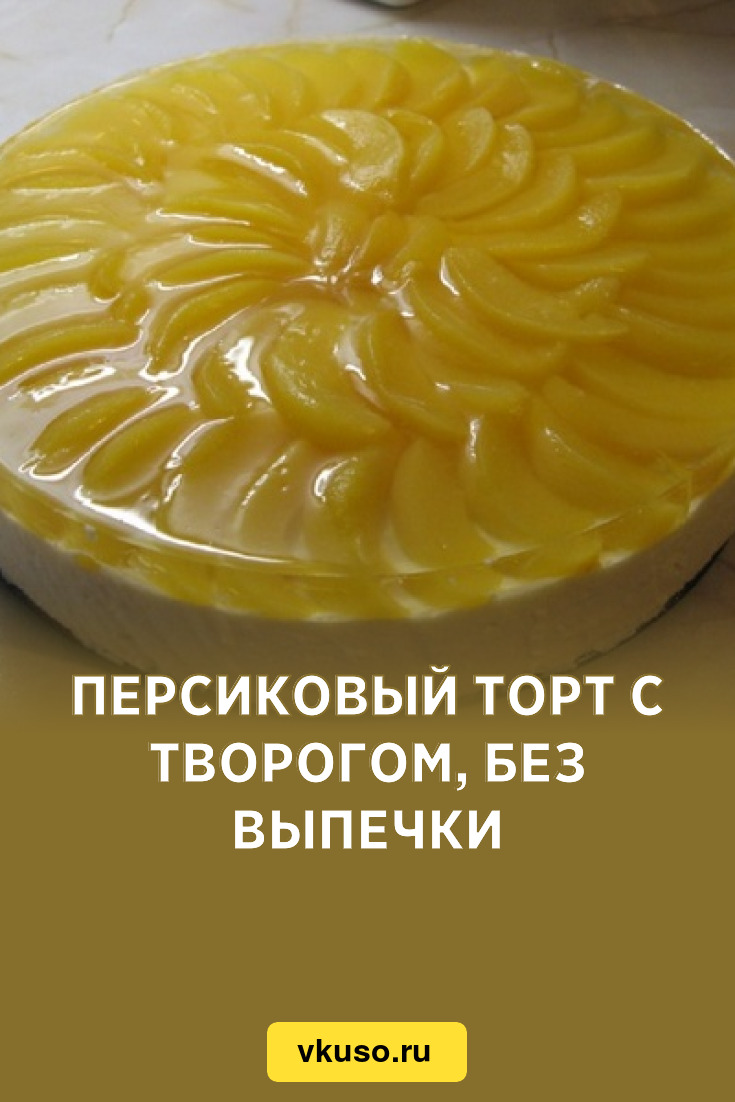 Персиковый торт с творогом, без выпечки, рецепт с фото — Вкусо.ру