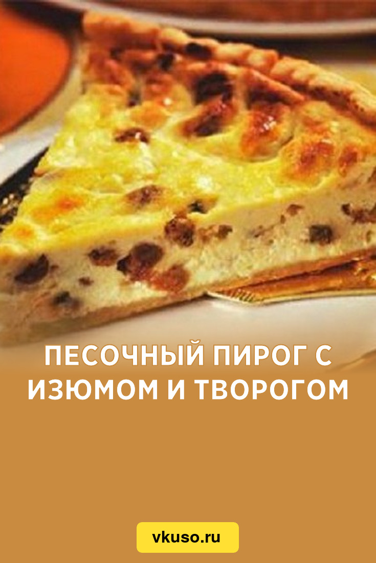 Песочный пирог с изюмом и творогом, рецепт с фото — Вкусо.ру